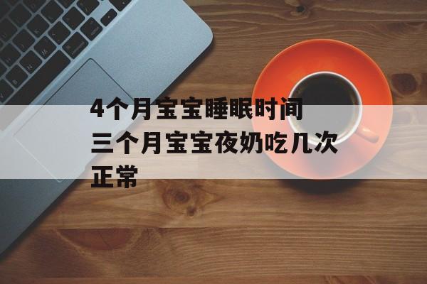 4个月宝宝睡眠时间 三个月宝宝夜奶吃几次正常-第1张图片-