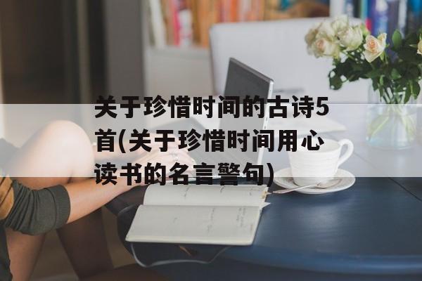 关于珍惜时间的古诗5首(关于珍惜时间用心读书的名言警句)-第1张图片-