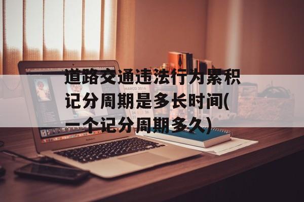 道路交通违法行为累积记分周期是多长时间(一个记分周期多久)-第1张图片-