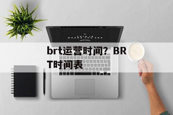 brt运营时间？BRT时间表-第1张图片-
