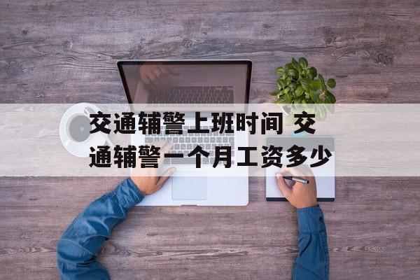 交通辅警上班时间 交通辅警一个月工资多少-第1张图片-