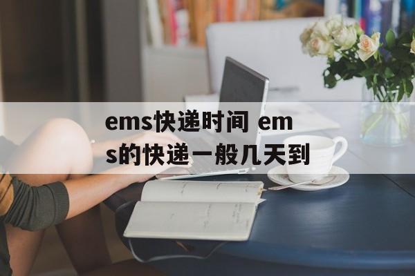 ems快递时间 ems的快递一般几天到-第1张图片-