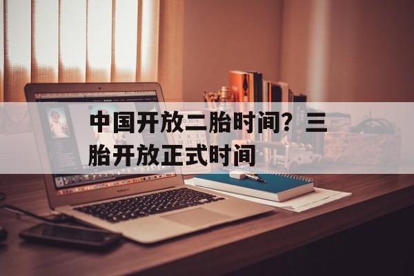 中国开放二胎时间？三胎开放正式时间-第1张图片-