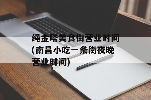 绳金塔美食街营业时间(南昌小吃一条街夜晚营业时间)-第1张图片-