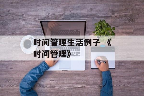 时间管理生活例子 《时间管理》-第1张图片-