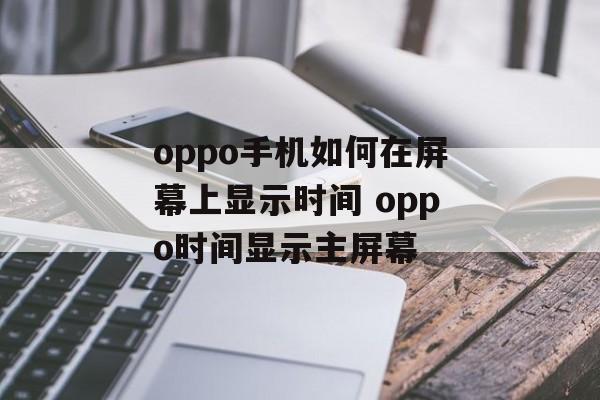 oppo手机如何在屏幕上显示时间 oppo时间显示主屏幕-第1张图片-