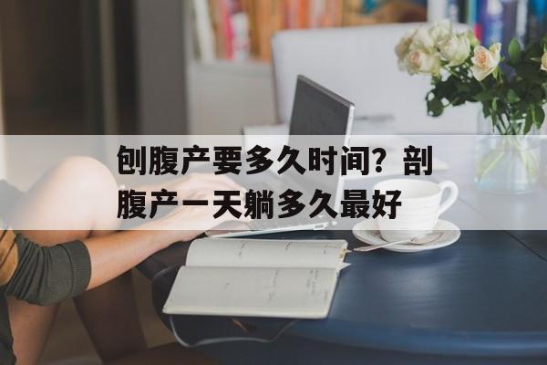 刨腹产要多久时间？剖腹产一天躺多久最好-第1张图片-