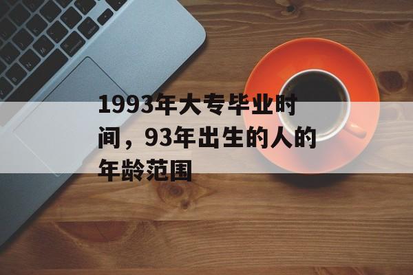 1993年大专毕业时间，93年出生的人的年龄范围-第1张图片-