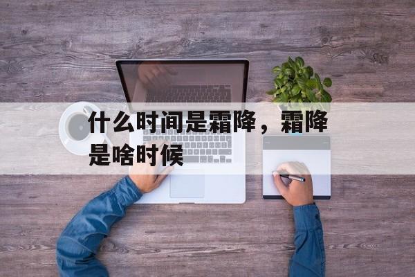什么时间是霜降，霜降是啥时候-第1张图片-