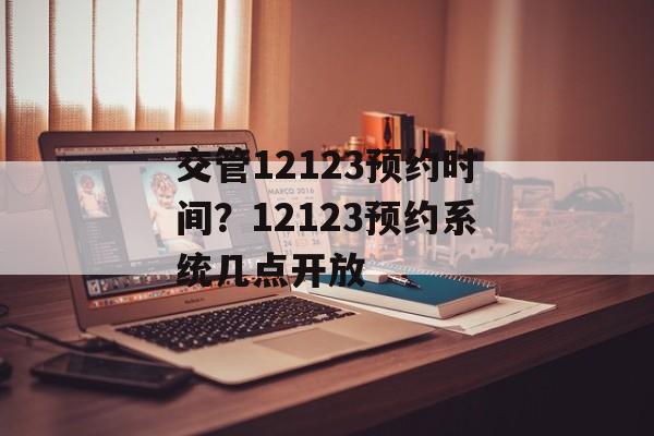 交管12123预约时间？12123预约系统几点开放-第1张图片-