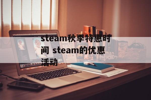 steam秋季特惠时间 steam的优惠活动-第1张图片-