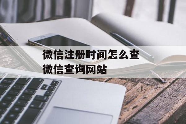 微信注册时间怎么查 微信查询网站-第1张图片- 微信注册时间怎么查 微信查询网站-第1张图片-