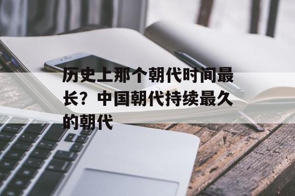 历史上那个朝代时间最长？中国朝代持续最久的朝代-第1张图片-