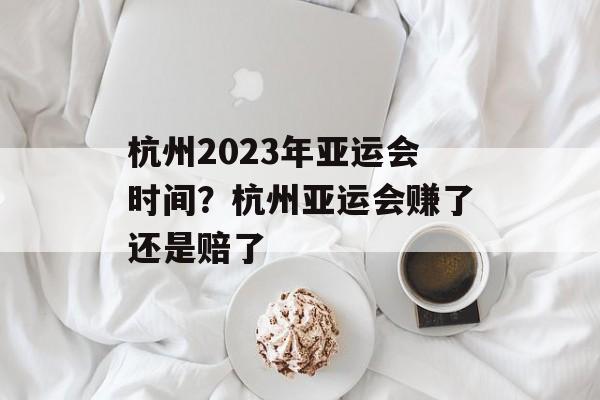 杭州2023年亚运会时间？杭州亚运会赚了还是赔了-第1张图片-