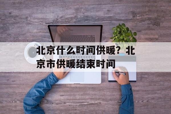 北京什么时间供暖？北京市供暖结束时间-第1张图片-