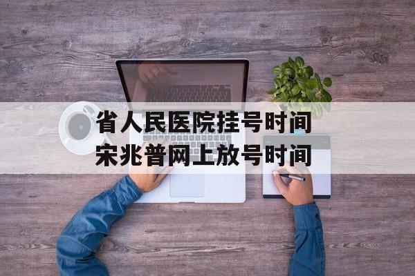 省人民医院挂号时间 宋兆普网上放号时间-第1张图片-