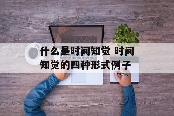 什么是时间知觉 时间知觉的四种形式例子-第1张图片-