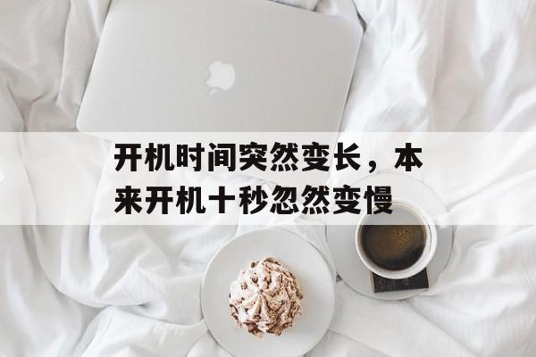 开机时间突然变长，本来开机十秒忽然变慢-第1张图片-