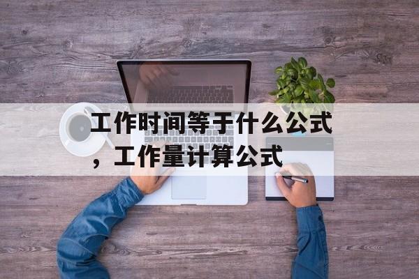 工作时间等于什么公式，工作量计算公式-第1张图片-