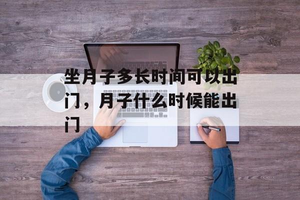 坐月子多长时间可以出门，月子什么时候能出门-第1张图片-