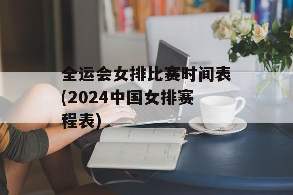 全运会女排比赛时间表(2024中国女排赛程表)-第1张图片-