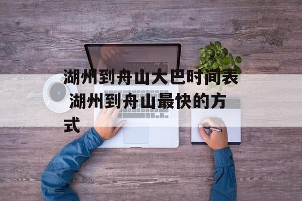 湖州到舟山大巴时间表 湖州到舟山最快的方式-第1张图片-