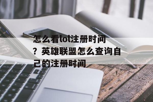 怎么看lol注册时间?英雄联盟怎么查询自己的注册时间-第1张图片- 怎么看lol注册时间?英雄联盟怎么查询自己的注册时间-第1张图片-