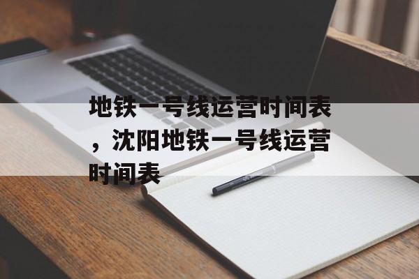 地铁一号线运营时间表，沈阳地铁一号线运营时间表-第1张图片-