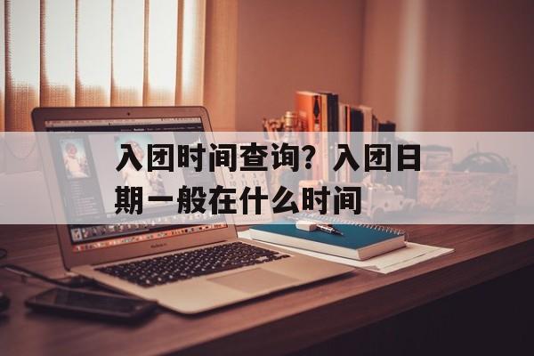 入团时间查询？入团日期一般在什么时间-第1张图片-
