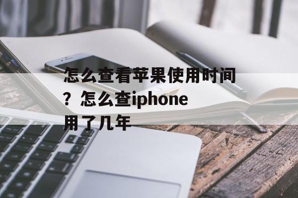 怎么查看苹果使用时间？怎么查iphone用了几年-第1张图片-