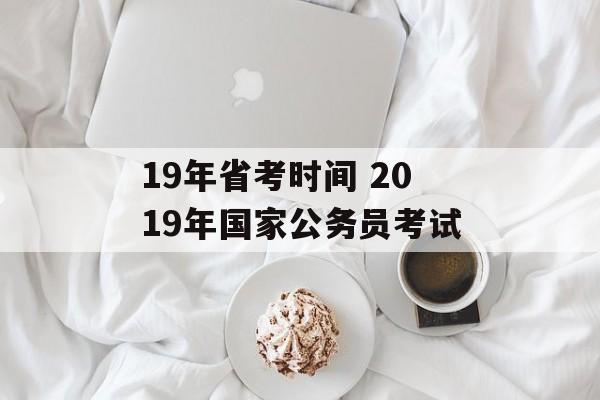 19年省考时间 2019年国家公务员考试-第1张图片-