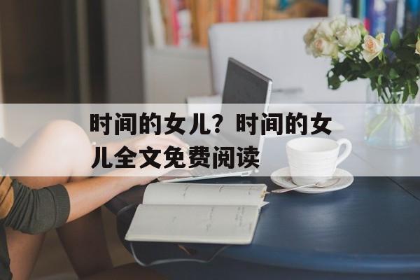 时间的女儿？时间的女儿全文免费阅读-第1张图片-