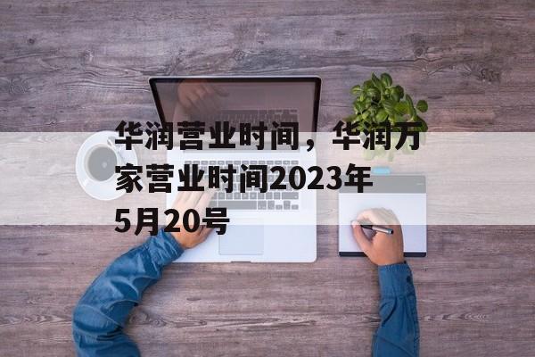 华润营业时间，华润万家营业时间2023年5月20号-第1张图片-