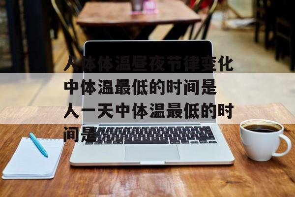 人体体温昼夜节律变化中体温最低的时间是 人一天中体温最低的时间是-第1张图片-