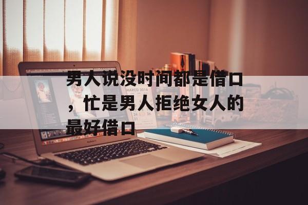 男人说没时间都是借口，忙是男人拒绝女人的最好借口-第1张图片-