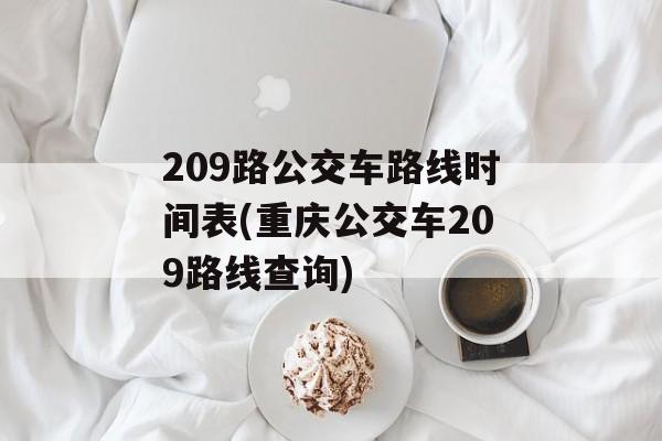 209路公交车路线时间表(重庆公交车209路线查询)-第1张图片-