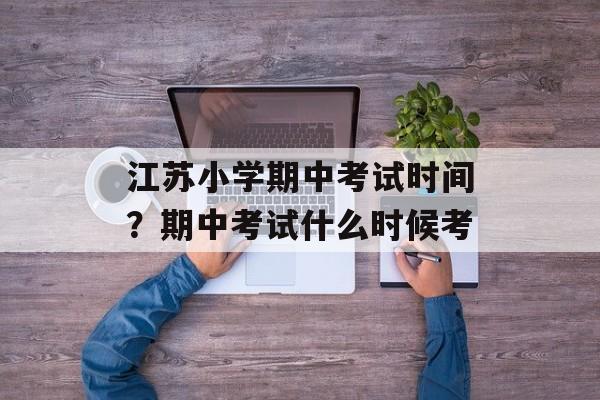 江苏小学期中考试时间？期中考试什么时候考-第1张图片-