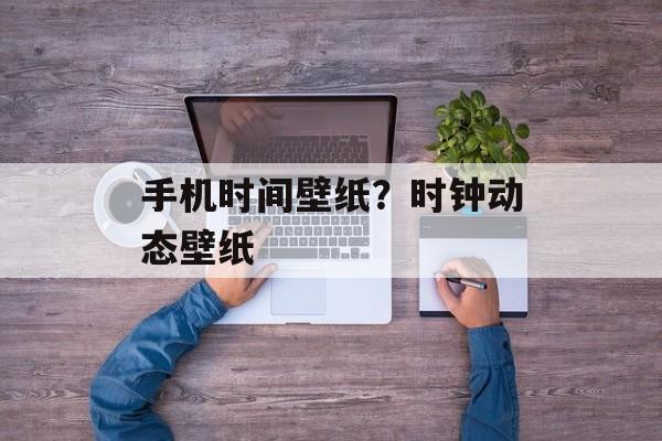 手机时间壁纸？时钟动态壁纸-第1张图片-