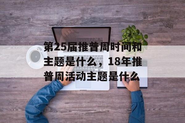 第25届推普周时间和主题是什么，18年推普周活动主题是什么-第1张图片-
