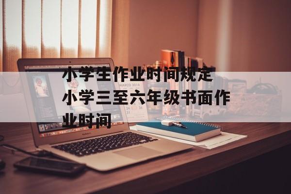 小学生作业时间规定 小学三至六年级书面作业时间-第1张图片-