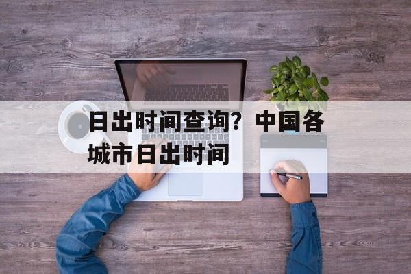 日出时间查询？中国各城市日出时间-第1张图片-