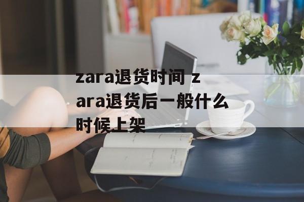 zara退货时间 zara退货后一般什么时候上架-第1张图片-