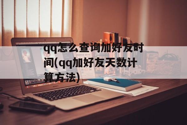 qq怎么查询加好友时间(qq加好友天数计算方法)-第1张图片- qq怎么查询加好友时间(qq加好友天数计算方法)-第1张图片-