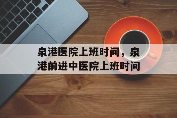 泉港医院上班时间,泉港前进中医院上班时间-第1张图片- 泉港医院上班时间,泉港前进中医院上班时间-第1张图片-