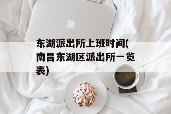 东湖派出所上班时间(南昌东湖区派出所一览表)-第1张图片-