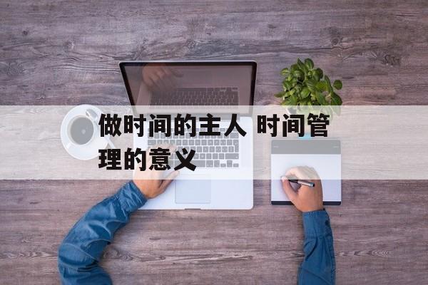 做时间的主人 时间管理的意义-第1张图片- 做时间的主人 时间管理的意义-第1张图片-