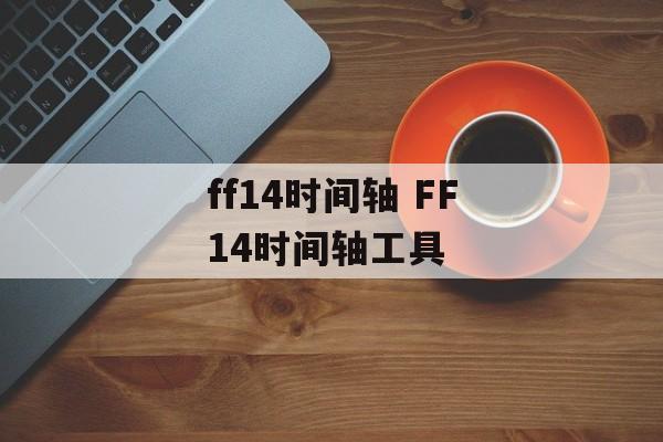 ff14时间轴 FF14时间轴工具-第1张图片-