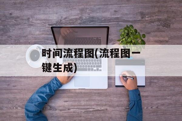 时间流程图(流程图一键生成)-第1张图片-