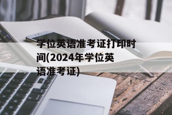 学位英语准考证打印时间(2024年学位英语准考证)-第1张图片-