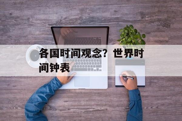 各国时间观念？世界时间钟表-第1张图片-